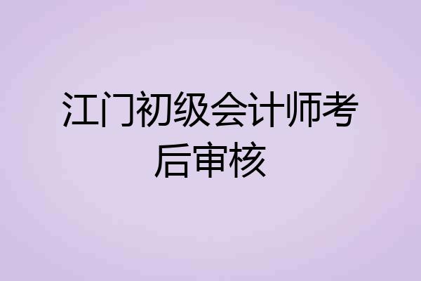 江门初级会计师考后审核
