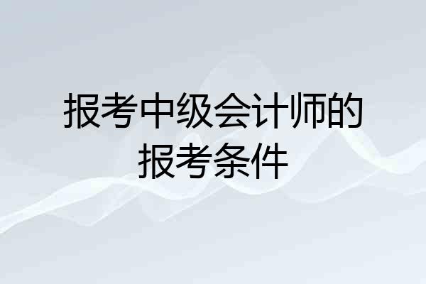 报考中级会计师的报考条件