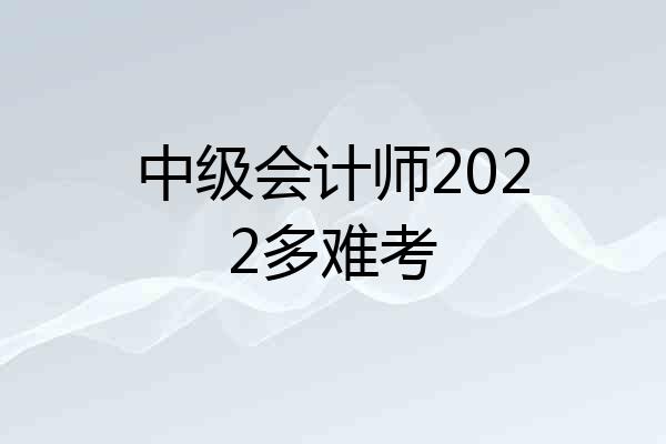 中级会计师2022多难考