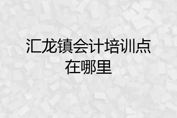 汇龙镇会计培训点在哪里