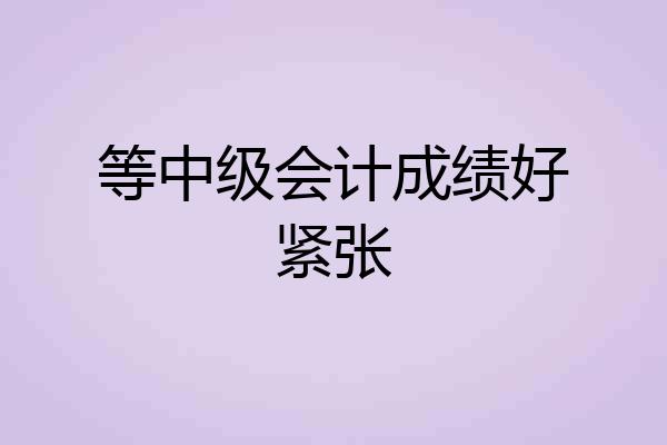 等中级会计成绩好紧张