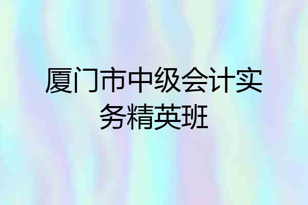 厦门市中级会计实务精英班