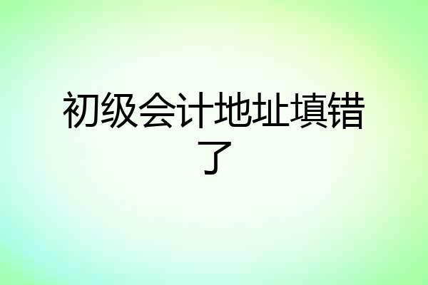 初级会计地址填错了
