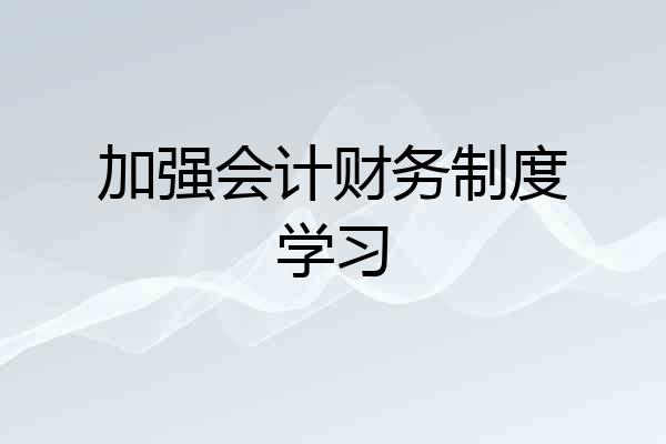 加强会计财务制度学习