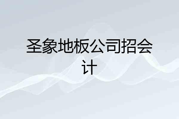 圣象地板公司招会计