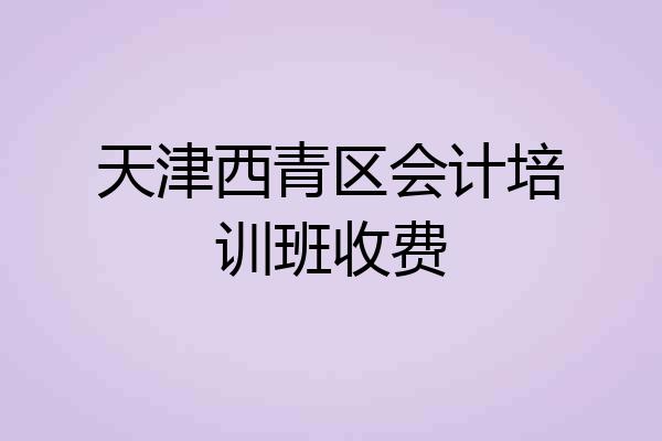 天津西青区会计培训班收费