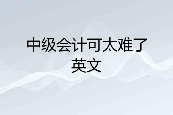 中级会计可太难了英文