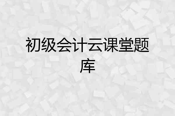 初级会计云课堂题库