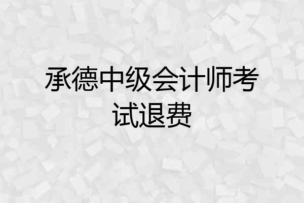 承德中级会计师考试退费