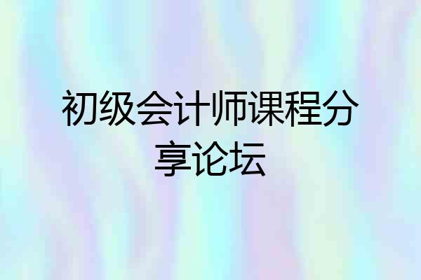 初级会计师课程分享论坛