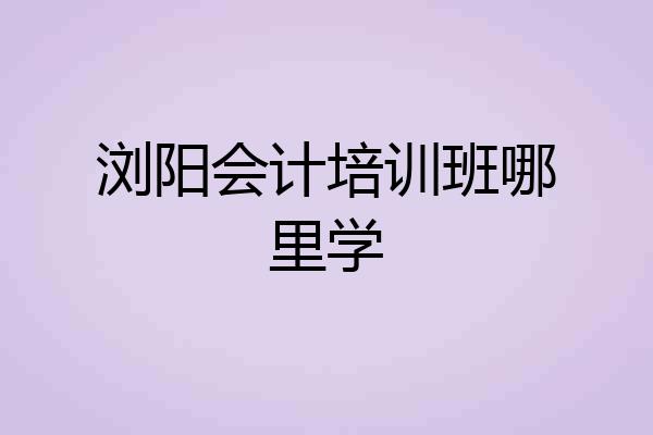 浏阳会计培训班哪里学