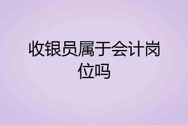 收银员属于会计岗位吗