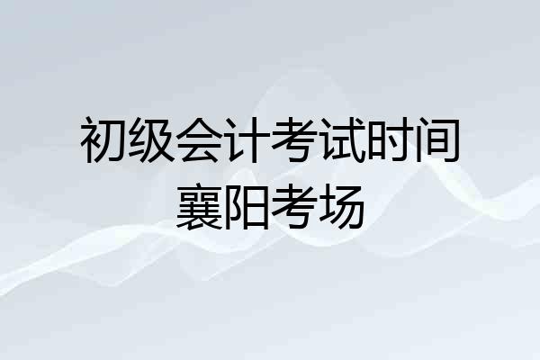 初级会计考试时间襄阳考场