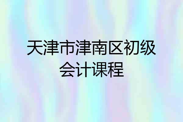 天津市津南区初级会计课程