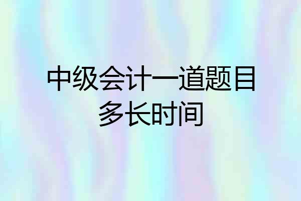 中级会计一道题目多长时间