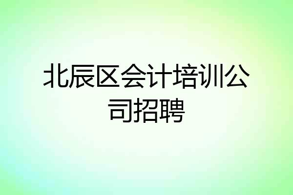北辰区会计培训公司招聘