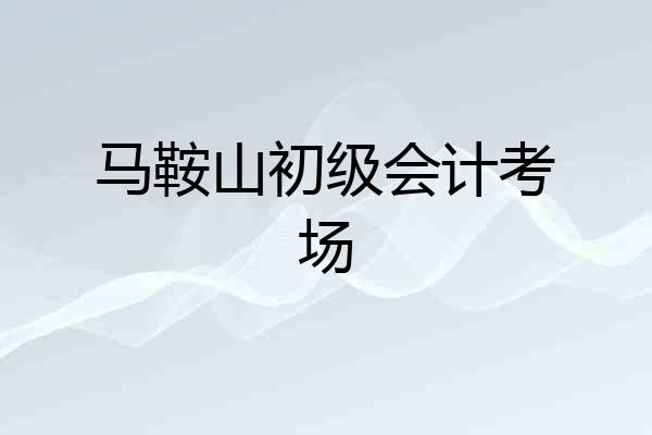 马鞍山初级会计考场