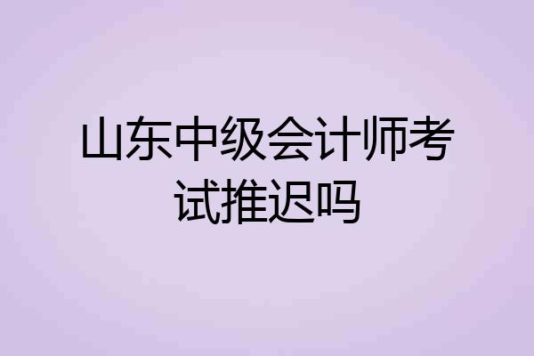 山东中级会计师考试推迟吗