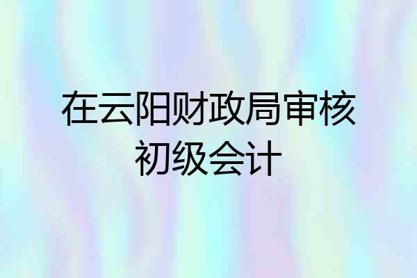 在云阳财政局审核初级会计