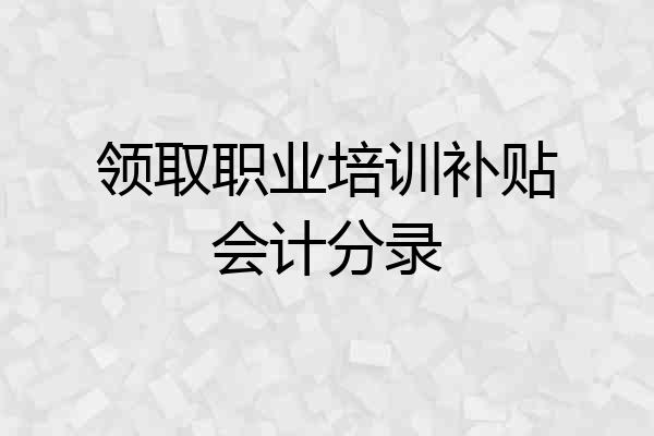 领取职业培训补贴会计分录