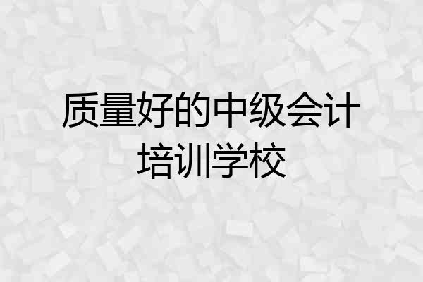 质量好的中级会计培训学校