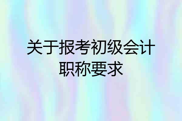 关于报考初级会计职称要求
