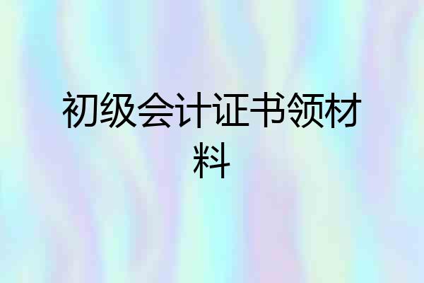 初级会计证书领材料