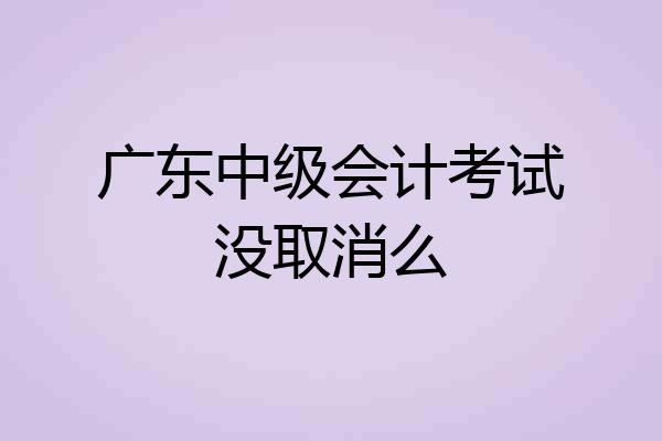 广东中级会计考试没取消么