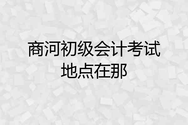 商河初级会计考试地点在那