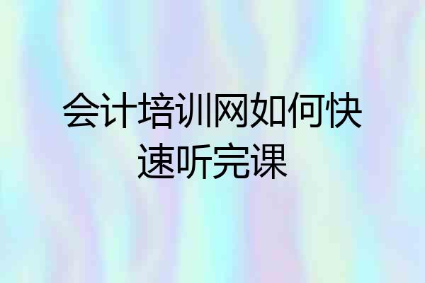 会计培训网如何快速听完课