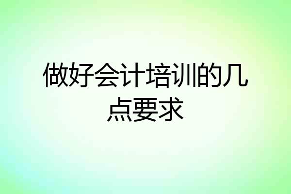 做好会计培训的几点要求