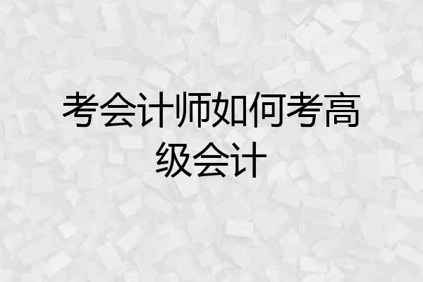 考会计师如何考高级会计