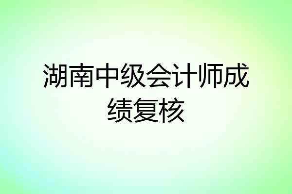 湖南中级会计师成绩复核