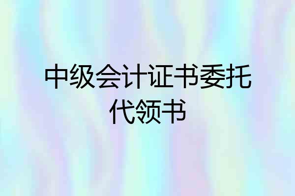 中级会计证书委托代领书