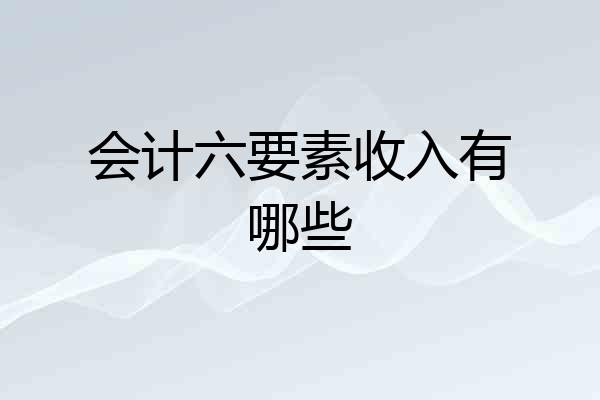会计六要素收入有哪些