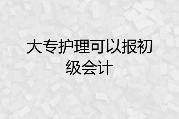 大专护理可以报初级会计