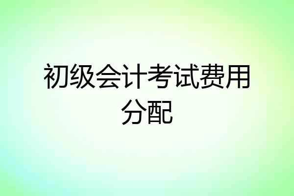 初级会计考试费用分配