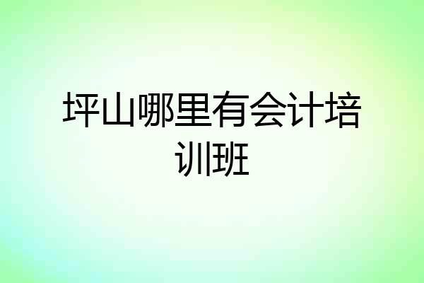 坪山哪里有会计培训班