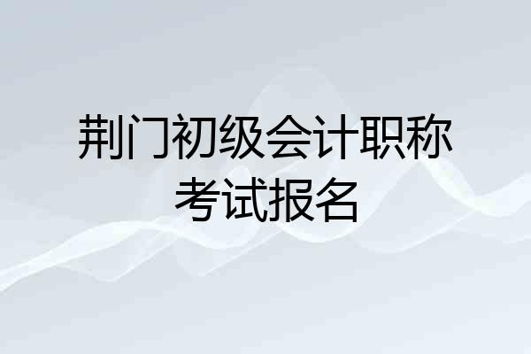 荆门初级会计职称考试报名