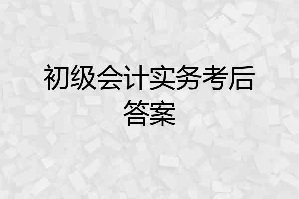 初级会计实务考后答案