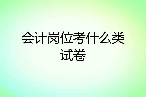 会计岗位考什么类试卷