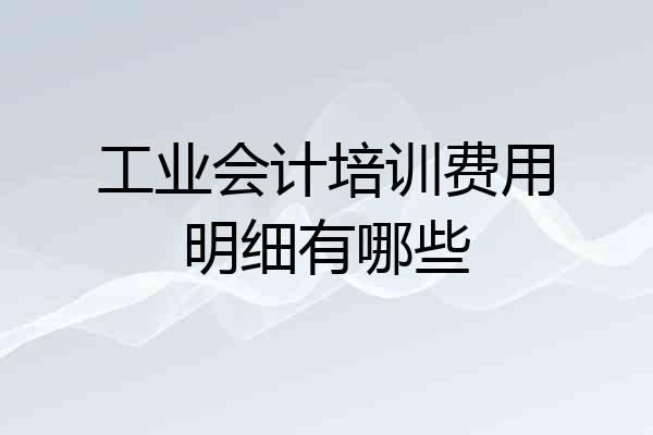 工业会计培训费用明细有哪些