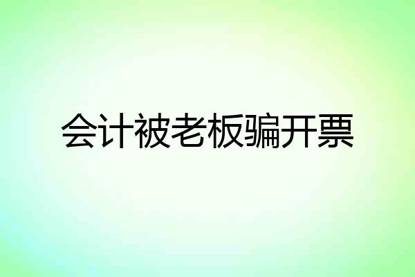 会计被老板骗开票
