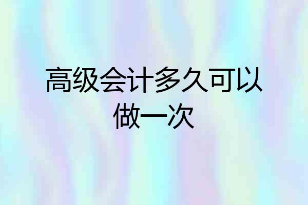 高级会计多久可以做一次