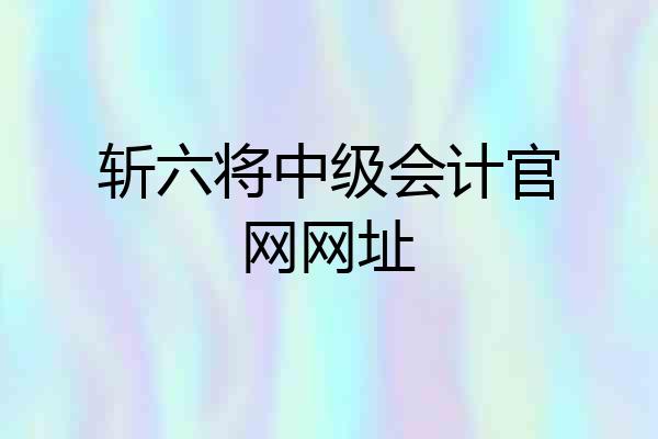 斩六将中级会计官网网址
