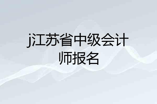 j江苏省中级会计师报名