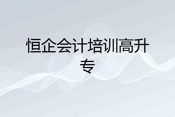 恒企会计培训高升专