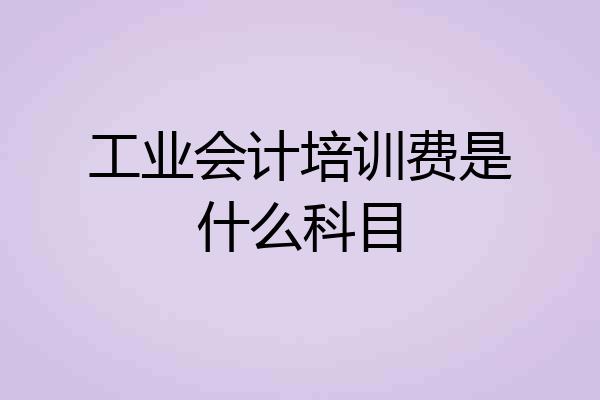 工业会计培训费是什么科目