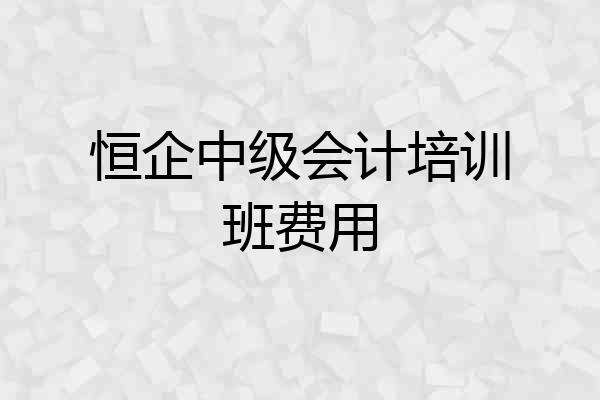 恒企中级会计培训班费用