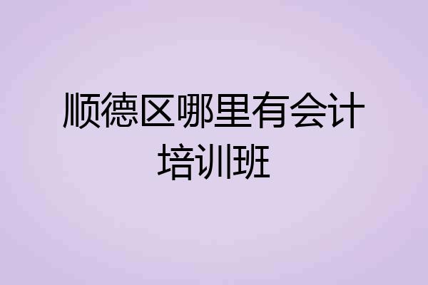 顺德区哪里有会计培训班